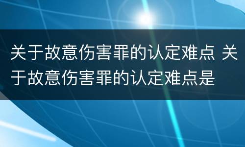 关于故意伤害罪的认定难点 关于故意伤害罪的认定难点是