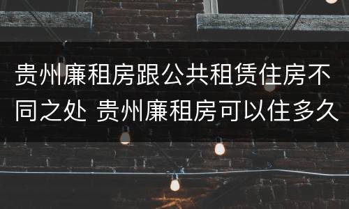 贵州廉租房跟公共租赁住房不同之处 贵州廉租房可以住多久
