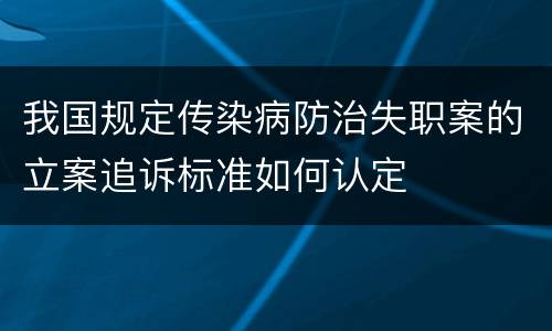 我国规定传染病防治失职案的立案追诉标准如何认定