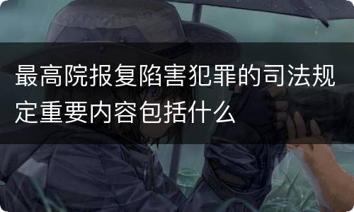 最高院报复陷害犯罪的司法规定重要内容包括什么