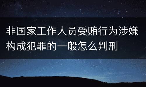 非国家工作人员受贿行为涉嫌构成犯罪的一般怎么判刑