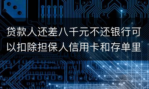 贷款人还差八千元不还银行可以扣除担保人信用卡和存单里的钱吗？扣了怎么办