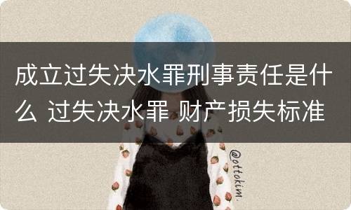 成立过失决水罪刑事责任是什么 过失决水罪 财产损失标准