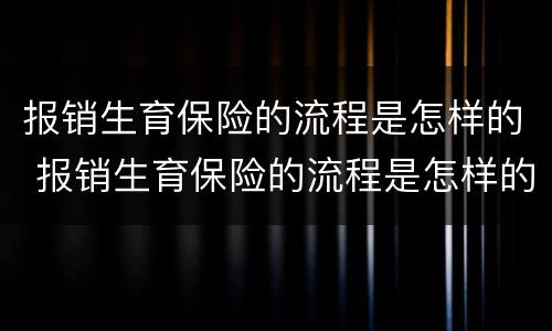 报销生育保险的流程是怎样的 报销生育保险的流程是怎样的呀