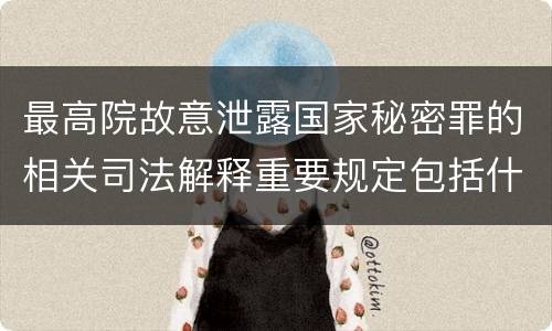 最高院故意泄露国家秘密罪的相关司法解释重要规定包括什么