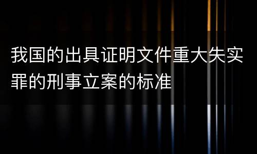 我国的出具证明文件重大失实罪的刑事立案的标准