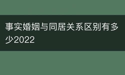 事实婚姻与同居关系区别有多少2022