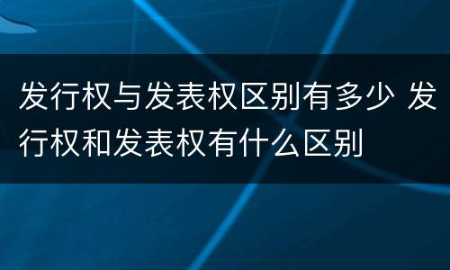 发行权与发表权区别有多少 发行权和发表权有什么区别