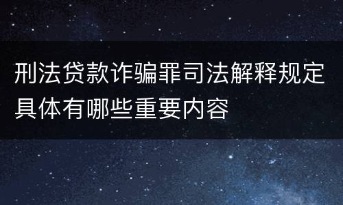 刑法贷款诈骗罪司法解释规定具体有哪些重要内容