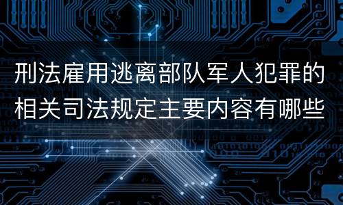 刑法雇用逃离部队军人犯罪的相关司法规定主要内容有哪些