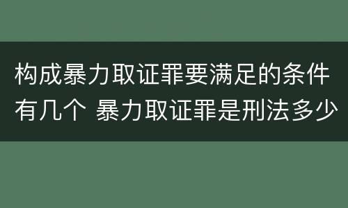 构成暴力取证罪要满足的条件有几个 暴力取证罪是刑法多少条