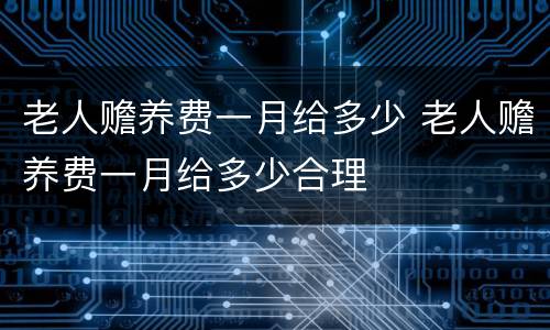 老人赡养费一月给多少 老人赡养费一月给多少合理