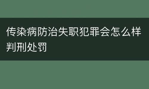 传染病防治失职犯罪会怎么样判刑处罚