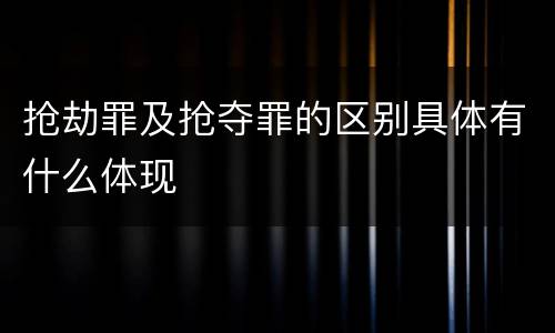 抢劫罪及抢夺罪的区别具体有什么体现