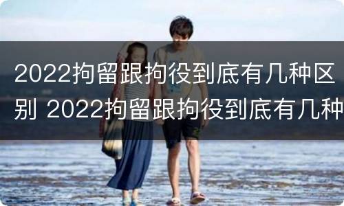 2022拘留跟拘役到底有几种区别 2022拘留跟拘役到底有几种区别呢