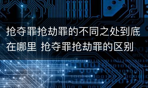 抢夺罪抢劫罪的不同之处到底在哪里 抢夺罪抢劫罪的区别