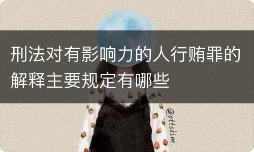 刑法对有影响力的人行贿罪的解释主要规定有哪些