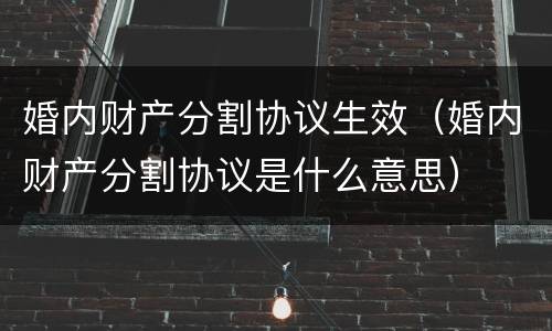 婚内财产分割协议生效（婚内财产分割协议是什么意思）