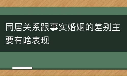 同居关系跟事实婚姻的差别主要有啥表现