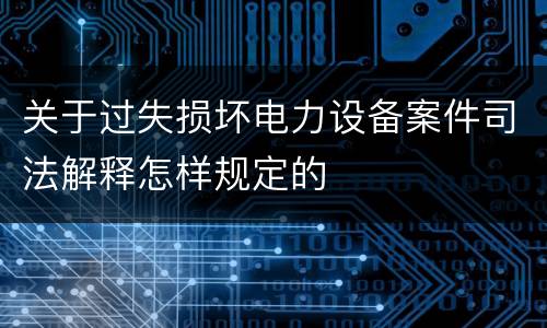 关于过失损坏电力设备案件司法解释怎样规定的