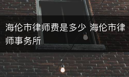 海伦市律师费是多少 海伦市律师事务所