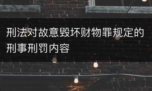 刑法对故意毁坏财物罪规定的刑事刑罚内容