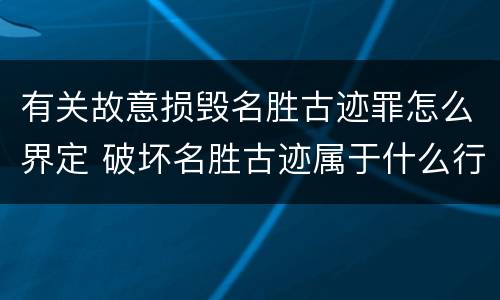 有关故意损毁名胜古迹罪怎么界定 破坏名胜古迹属于什么行为