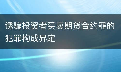 诱骗投资者买卖期货合约罪的犯罪构成界定