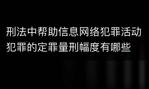 刑法中帮助信息网络犯罪活动犯罪的定罪量刑幅度有哪些