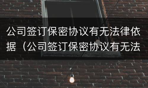公司签订保密协议有无法律依据（公司签订保密协议有无法律依据怎么办）