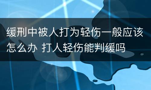 缓刑中被人打为轻伤一般应该怎么办 打人轻伤能判缓吗