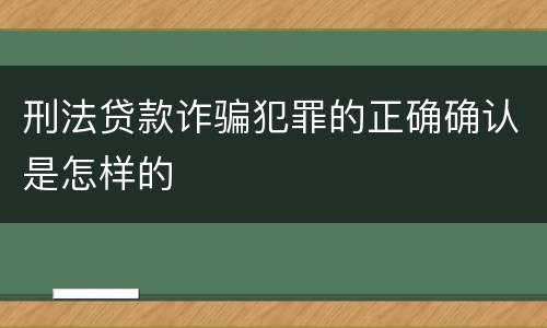 刑法贷款诈骗犯罪的正确确认是怎样的