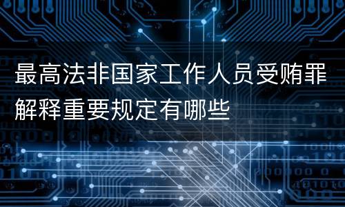 最高法非国家工作人员受贿罪解释重要规定有哪些