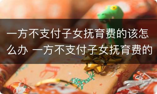 一方不支付子女抚育费的该怎么办 一方不支付子女抚育费的该怎么办呢