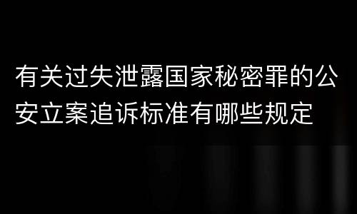 有关过失泄露国家秘密罪的公安立案追诉标准有哪些规定