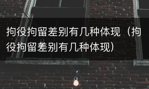 拘役拘留差别有几种体现(拘役拘留差别有几种体现)