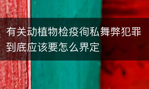 有关动植物检疫徇私舞弊犯罪到底应该要怎么界定