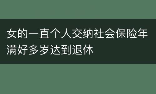 女的一直个人交纳社会保险年满好多岁达到退休
