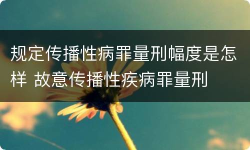 规定传播性病罪量刑幅度是怎样 故意传播性疾病罪量刑