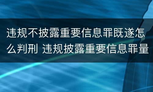 违规不披露重要信息罪既遂怎么判刑 违规披露重要信息罪量刑