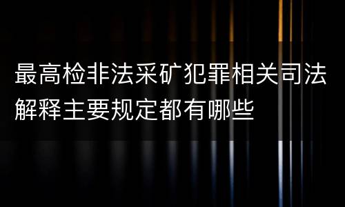 最高检非法采矿犯罪相关司法解释主要规定都有哪些