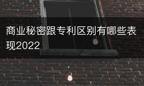 商业秘密跟专利区别有哪些表现2022