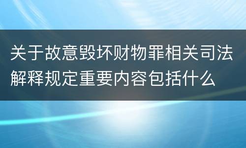 关于故意毁坏财物罪相关司法解释规定重要内容包括什么