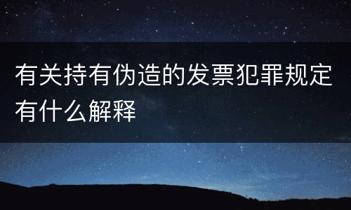 有关持有伪造的发票犯罪规定有什么解释