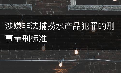 涉嫌非法捕捞水产品犯罪的刑事量刑标准