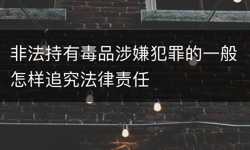 非法持有毒品涉嫌犯罪的一般怎样追究法律责任