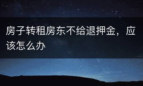 房子转租房东不给退押金，应该怎么办