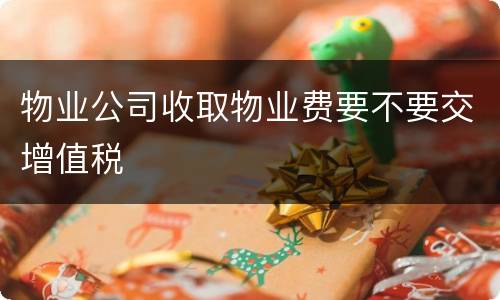物业公司收取物业费要不要交增值税