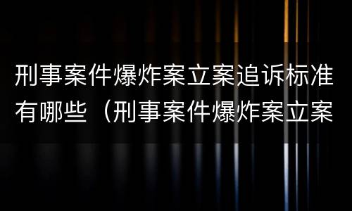 刑事案件爆炸案立案追诉标准有哪些（刑事案件爆炸案立案追诉标准有哪些要求）