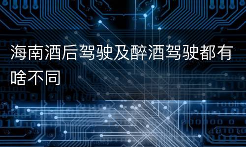 海南酒后驾驶及醉酒驾驶都有啥不同
